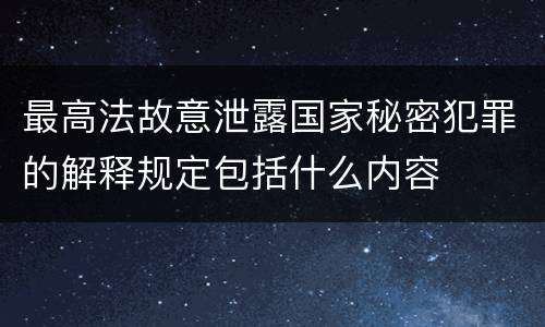最高法故意泄露国家秘密犯罪的解释规定包括什么内容