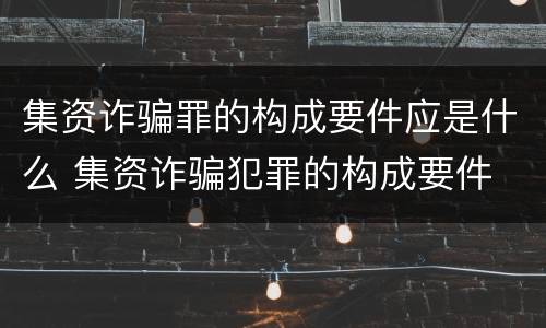 集资诈骗罪的构成要件应是什么 集资诈骗犯罪的构成要件