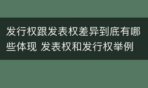 发行权跟发表权差异到底有哪些体现 发表权和发行权举例