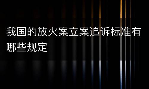 我国的放火案立案追诉标准有哪些规定