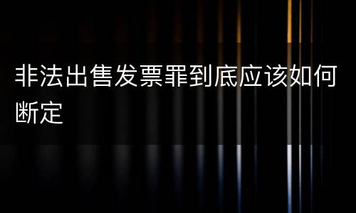 非法出售发票罪到底应该如何断定