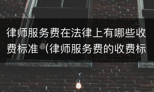 律师服务费在法律上有哪些收费标准（律师服务费的收费标准）