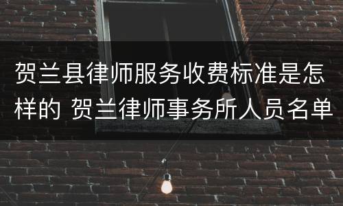 贺兰县律师服务收费标准是怎样的 贺兰律师事务所人员名单