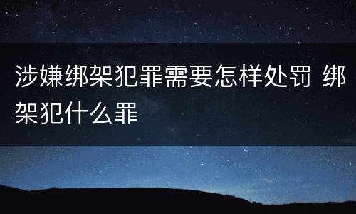 涉嫌绑架犯罪需要怎样处罚 绑架犯什么罪