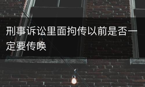 刑事诉讼里面拘传以前是否一定要传唤