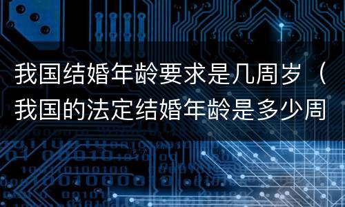 我国结婚年龄要求是几周岁（我国的法定结婚年龄是多少周岁）