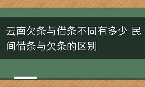 云南欠条与借条不同有多少 民间借条与欠条的区别