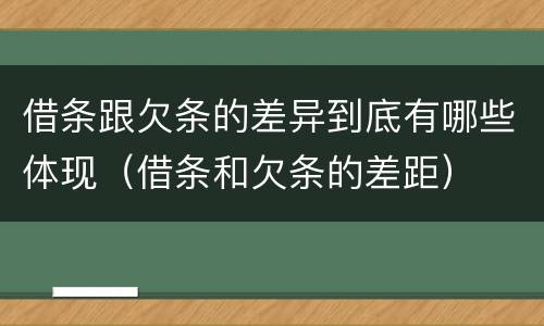 借条跟欠条的差异到底有哪些体现（借条和欠条的差距）
