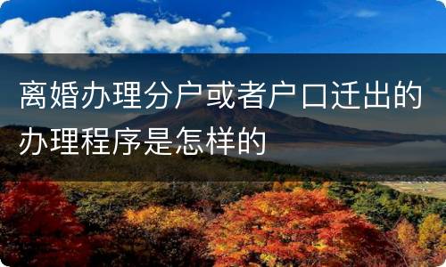 离婚办理分户或者户口迁出的办理程序是怎样的