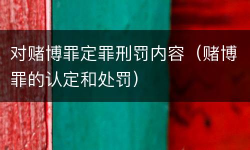 对赌博罪定罪刑罚内容（赌博罪的认定和处罚）
