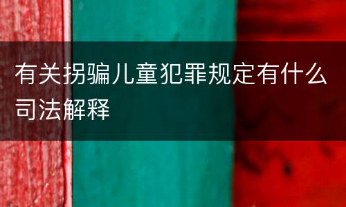 有关拐骗儿童犯罪规定有什么司法解释