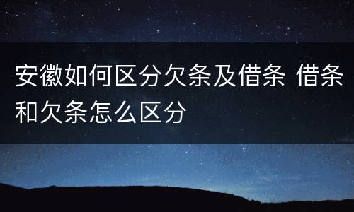 安徽如何区分欠条及借条 借条和欠条怎么区分