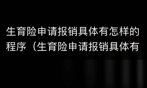 生育险申请报销具体有怎样的程序（生育险申请报销具体有怎样的程序呢）