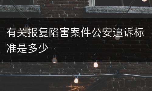 有关报复陷害案件公安追诉标准是多少