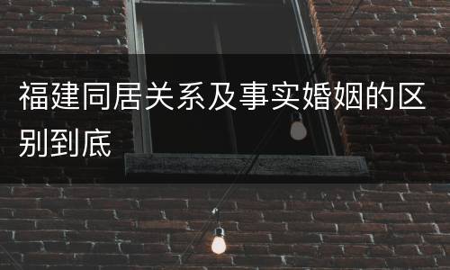 福建同居关系及事实婚姻的区别到底