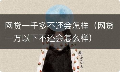 网贷一千多不还会怎样（网贷一万以下不还会怎么样）