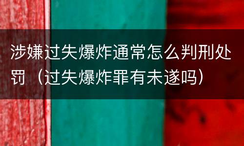 涉嫌过失爆炸通常怎么判刑处罚（过失爆炸罪有未遂吗）