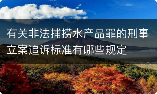 有关非法捕捞水产品罪的刑事立案追诉标准有哪些规定