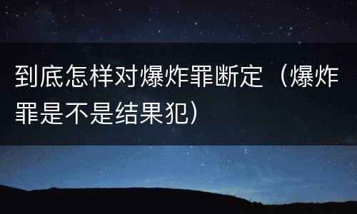 到底怎样对爆炸罪断定（爆炸罪是不是结果犯）