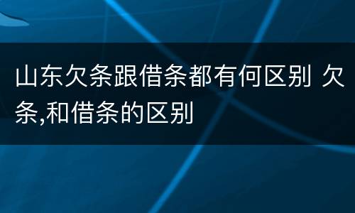 山东欠条跟借条都有何区别 欠条,和借条的区别
