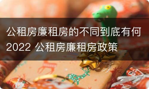 公租房廉租房的不同到底有何2022 公租房廉租房政策