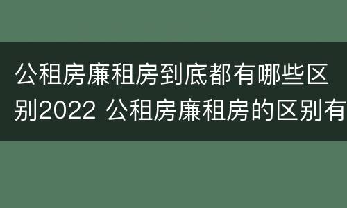 公租房廉租房到底都有哪些区别2022 公租房廉租房的区别有哪些