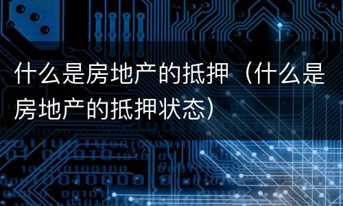 什么是房地产的抵押（什么是房地产的抵押状态）