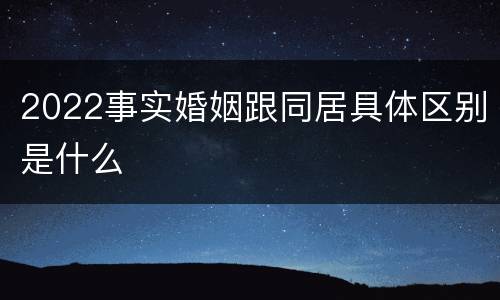 2022事实婚姻跟同居具体区别是什么