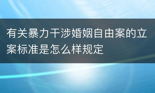 有关暴力干涉婚姻自由案的立案标准是怎么样规定 有关暴力干涉婚姻自由案的立案标准是怎么样规定