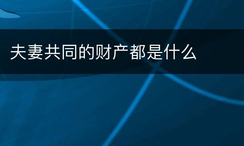 夫妻共同的财产都是什么