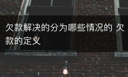 欠款解决的分为哪些情况的 欠款的定义