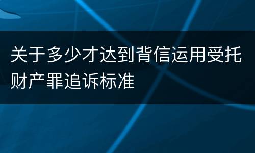 关于多少才达到背信运用受托财产罪追诉标准