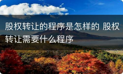 股权转让的程序是怎样的 股权转让需要什么程序