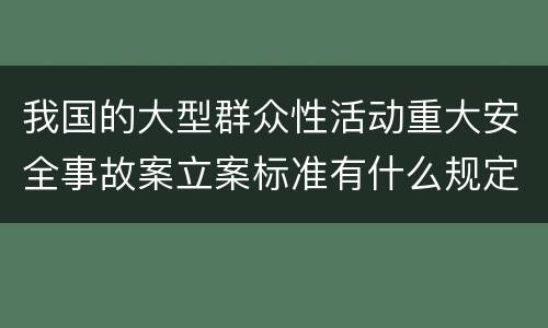 我国的大型群众性活动重大安全事故案立案标准有什么规定