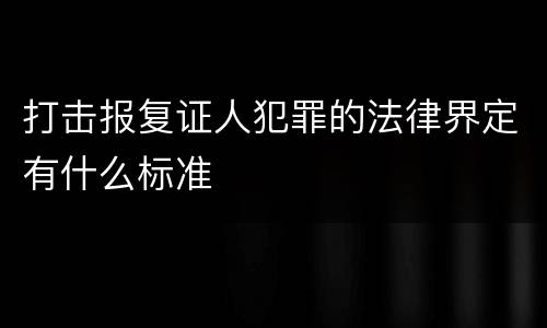 打击报复证人犯罪的法律界定有什么标准