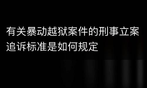 有关暴动越狱案件的刑事立案追诉标准是如何规定