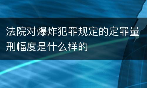 法院对爆炸犯罪规定的定罪量刑幅度是什么样的