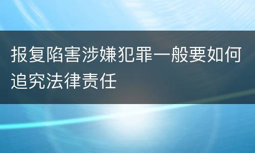 报复陷害涉嫌犯罪一般要如何追究法律责任
