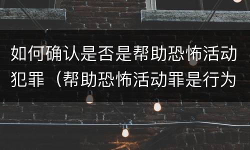 如何确认是否是帮助恐怖活动犯罪（帮助恐怖活动罪是行为犯吗）