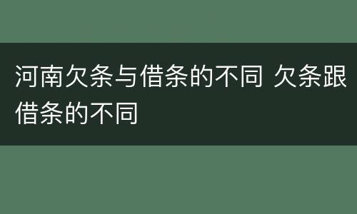 河南欠条与借条的不同 欠条跟借条的不同