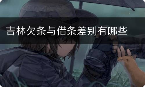 吉林欠条与借条差别有哪些