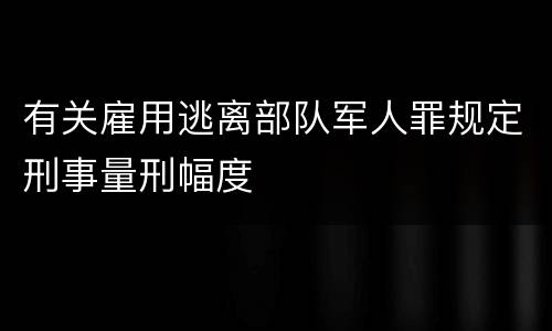 有关雇用逃离部队军人罪规定刑事量刑幅度