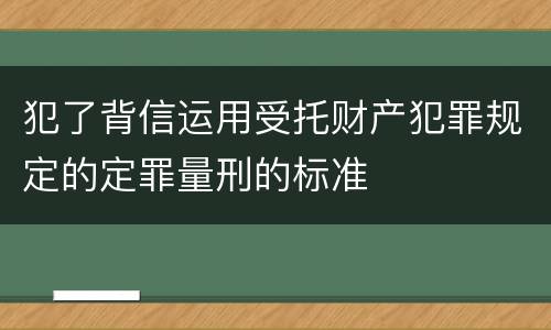 犯了背信运用受托财产犯罪规定的定罪量刑的标准