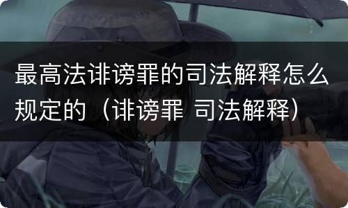最高法诽谤罪的司法解释怎么规定的（诽谤罪 司法解释）