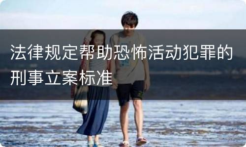 法律规定帮助恐怖活动犯罪的刑事立案标准