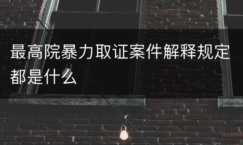 最高院暴力取证案件解释规定都是什么