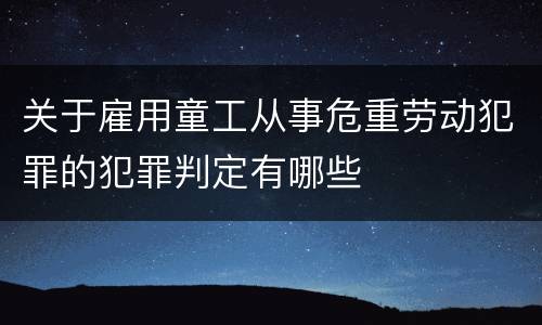 关于雇用童工从事危重劳动犯罪的犯罪判定有哪些