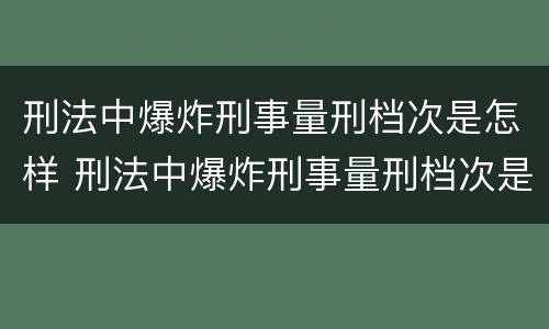 刑法中爆炸刑事量刑档次是怎样 刑法中爆炸刑事量刑档次是怎样的