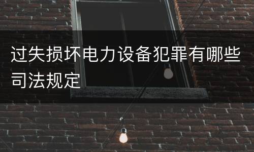 过失损坏电力设备犯罪有哪些司法规定