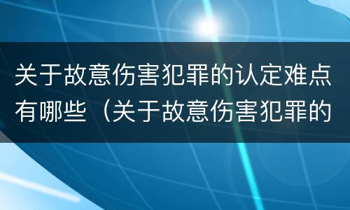 关于故意伤害犯罪的认定难点有哪些（关于故意伤害犯罪的认定难点有哪些）